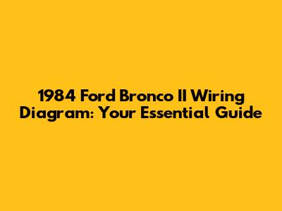 1984 Ford Bronco II Wiring Diagram: Your Essential Guide