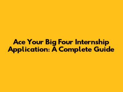 Ace Your Big Four Internship Application: A Complete Guide