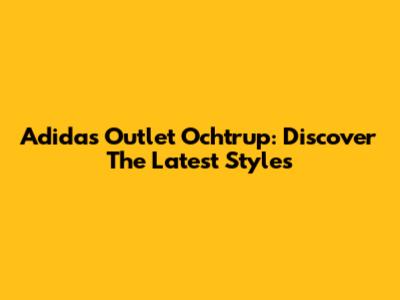 Adidas Outlet Ochtrup: Discover The Latest Styles