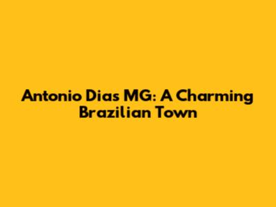 Antonio Dias MG: A Charming Brazilian Town