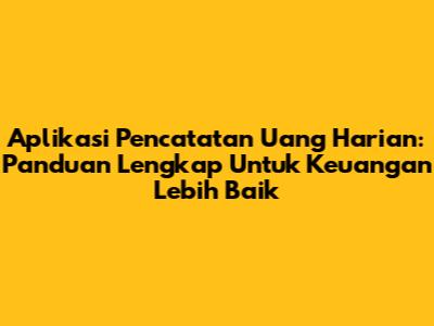Aplikasi Pencatatan Uang Harian: Panduan Lengkap Untuk Keuangan Lebih Baik