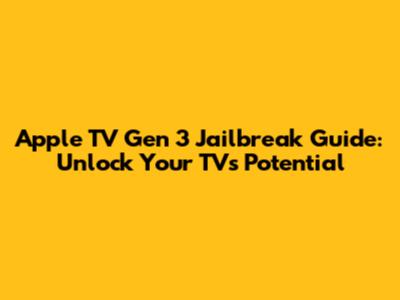 Apple TV Gen 3 Jailbreak Guide: Unlock Your TV's Potential