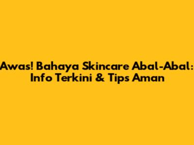 Awas! Bahaya Skincare Abal-Abal: Info Terkini & Tips Aman