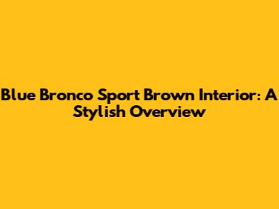 Blue Bronco Sport Brown Interior: A Stylish Overview