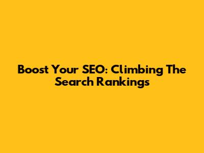 Boost Your SEO: Climbing The Search Rankings