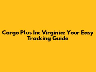 Cargo Plus Inc Virginia: Your Easy Tracking Guide