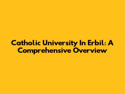 Catholic University In Erbil: A Comprehensive Overview