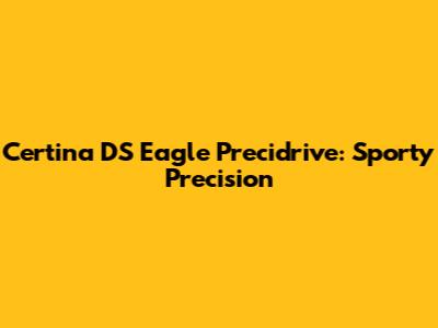 Certina DS Eagle Precidrive: Sporty Precision