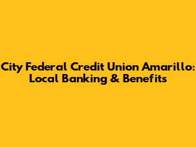 City Federal Credit Union Amarillo: Local Banking & Benefits