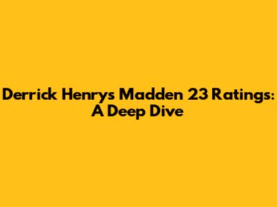Derrick Henry's Madden 23 Ratings: A Deep Dive