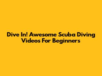 Dive In! Awesome Scuba Diving Videos For Beginners
