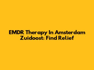 EMDR Therapy In Amsterdam Zuidoost: Find Relief