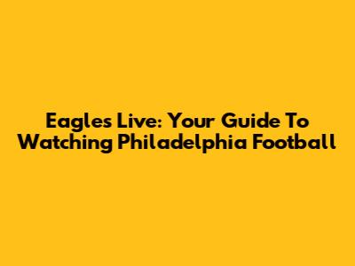 Eagles Live: Your Guide To Watching Philadelphia Football