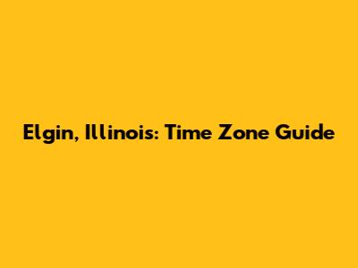 Elgin, Illinois: Time Zone Guide