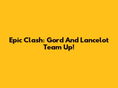 Epic Clash: Gord And Lancelot Team Up!