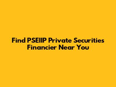 Find PSEIIP Private Securities Financier Near You