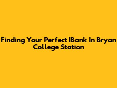 Finding Your Perfect IBank In Bryan College Station