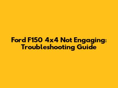 Ford F150 4x4 Not Engaging: Troubleshooting Guide