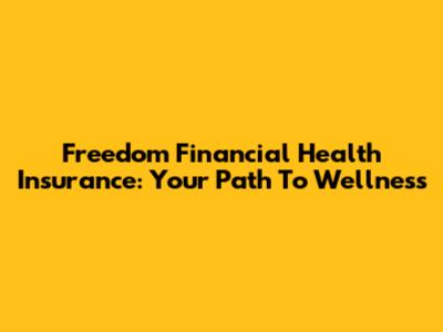 Freedom Financial Health Insurance: Your Path To Wellness