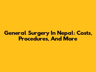 General Surgery In Nepal: Costs, Procedures, And More