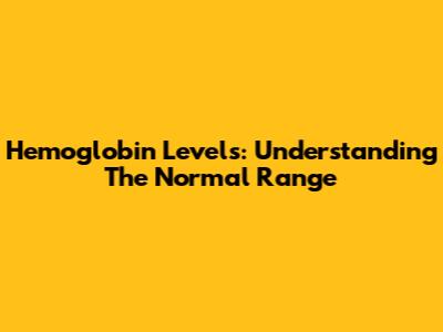 Hemoglobin Levels: Understanding The Normal Range