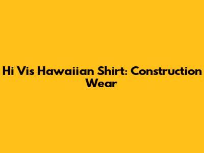 Hi Vis Hawaiian Shirt: Construction Wear