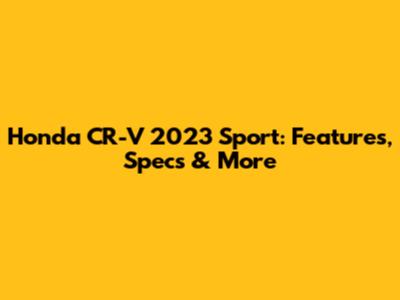 Honda CR-V 2023 Sport: Features, Specs & More