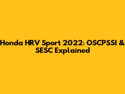 Honda HRV Sport 2022: OSCPSSI & SESC Explained