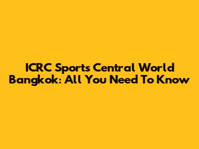 ICRC Sports Central World Bangkok: All You Need To Know