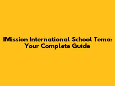 IMission International School Tema: Your Complete Guide