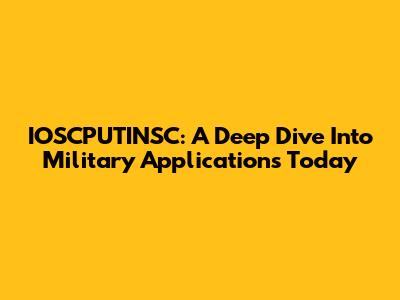 IOSCPUTINSC: A Deep Dive Into Military Applications Today