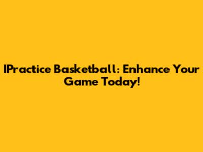 IPractice Basketball: Enhance Your Game Today!