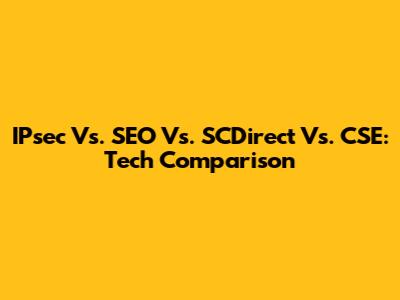 IPsec Vs. SEO Vs. SCDirect Vs. CSE: Tech Comparison