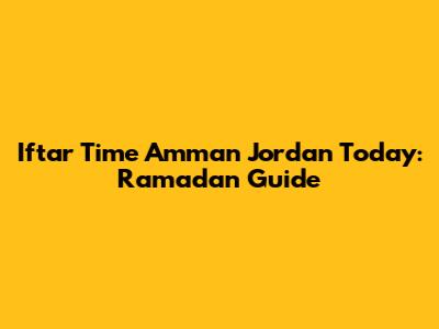 Iftar Time Amman Jordan Today: Ramadan Guide
