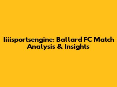 Iiiisportsengine: Ballard FC Match Analysis & Insights