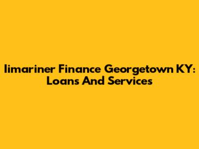 Iimariner Finance Georgetown KY: Loans And Services