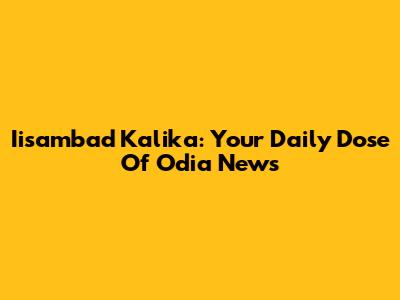 Iisambad Kalika: Your Daily Dose Of Odia News