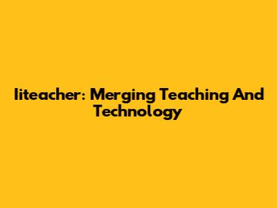 Iiteacher: Merging Teaching And Technology