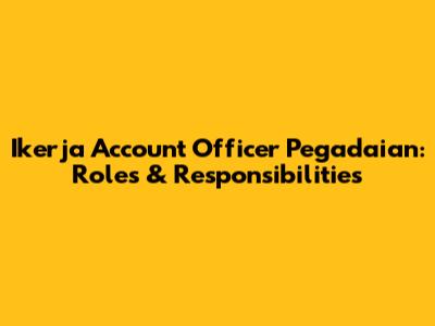 Ikerja Account Officer Pegadaian: Roles & Responsibilities