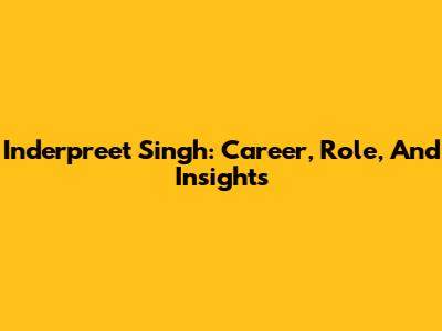 Inderpreet Singh: Career, Role, And Insights