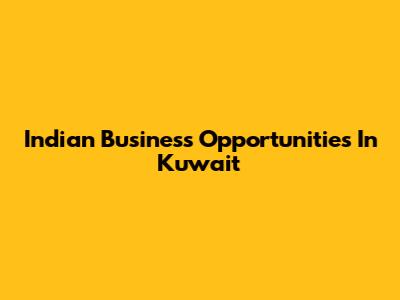 Indian Business Opportunities In Kuwait
