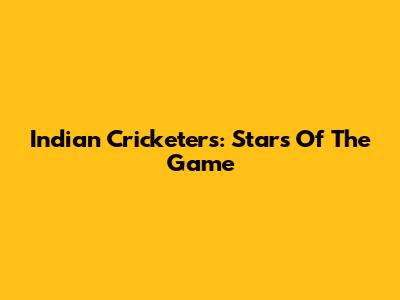 Indian Cricketers: Stars Of The Game