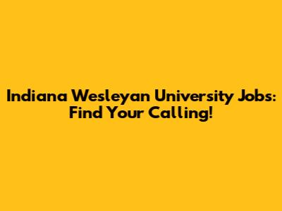 Indiana Wesleyan University Jobs: Find Your Calling!