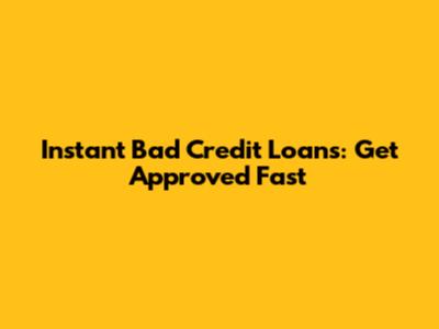 Instant Bad Credit Loans: Get Approved Fast