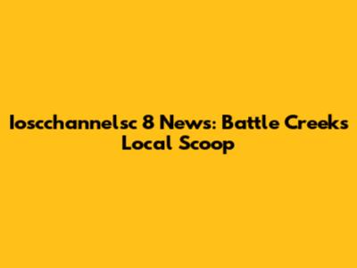 Ioscchannelsc 8 News: Battle Creek's Local Scoop
