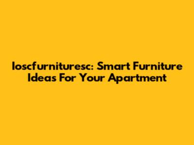 Ioscfurnituresc: Smart Furniture Ideas For Your Apartment