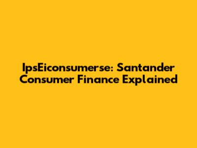 IpsEiconsumerse: Santander Consumer Finance Explained