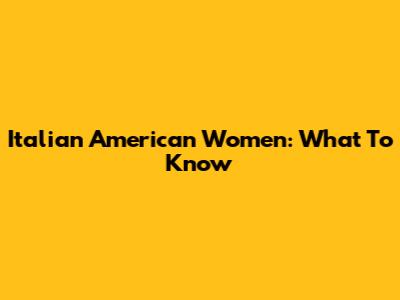 Italian American Women: What To Know