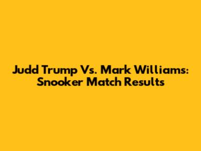 Judd Trump Vs. Mark Williams: Snooker Match Results