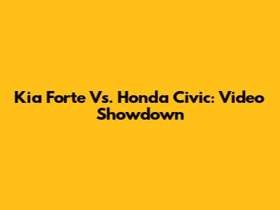 Kia Forte Vs. Honda Civic: Video Showdown
